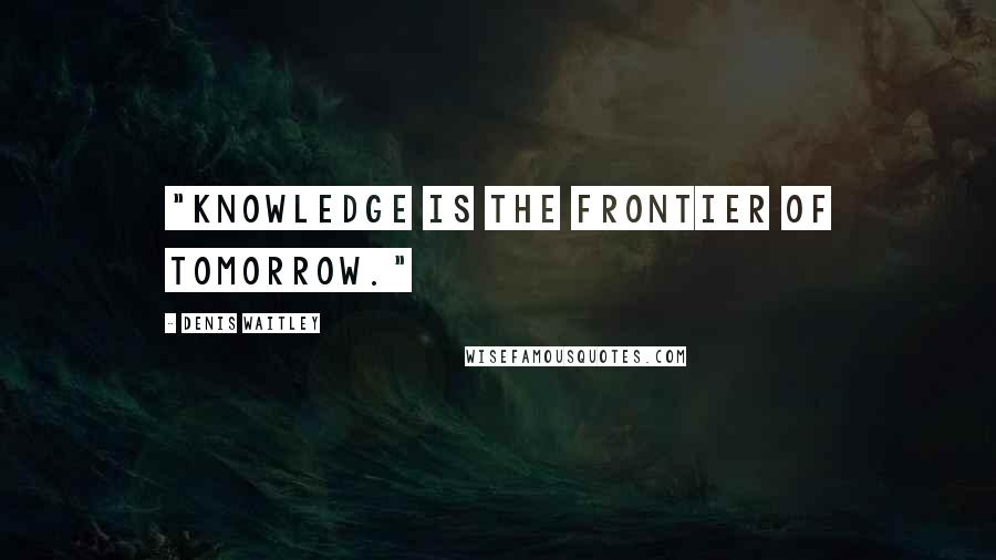 Denis Waitley Quotes: "Knowledge is the frontier of tomorrow."