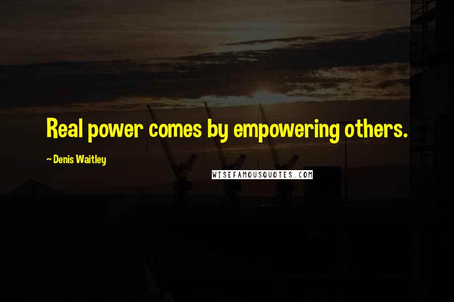 Denis Waitley Quotes: Real power comes by empowering others.