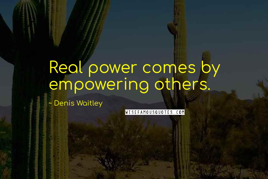 Denis Waitley Quotes: Real power comes by empowering others.