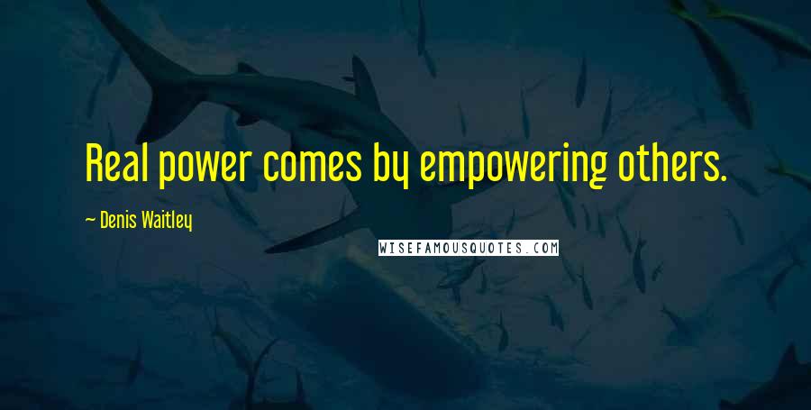 Denis Waitley Quotes: Real power comes by empowering others.