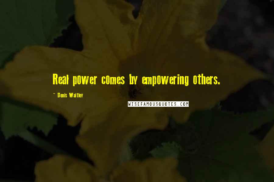 Denis Waitley Quotes: Real power comes by empowering others.