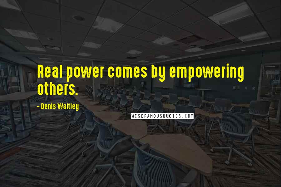 Denis Waitley Quotes: Real power comes by empowering others.