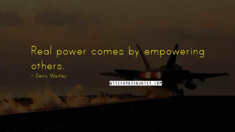 Denis Waitley Quotes: Real power comes by empowering others.