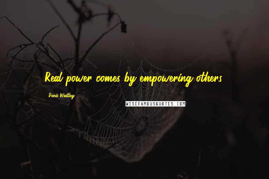 Denis Waitley Quotes: Real power comes by empowering others.