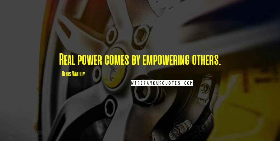 Denis Waitley Quotes: Real power comes by empowering others.