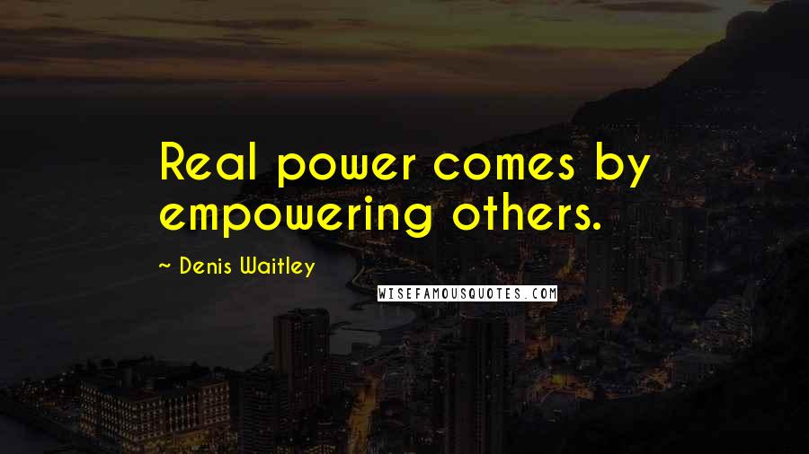 Denis Waitley Quotes: Real power comes by empowering others.