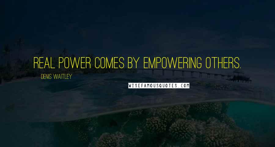 Denis Waitley Quotes: Real power comes by empowering others.