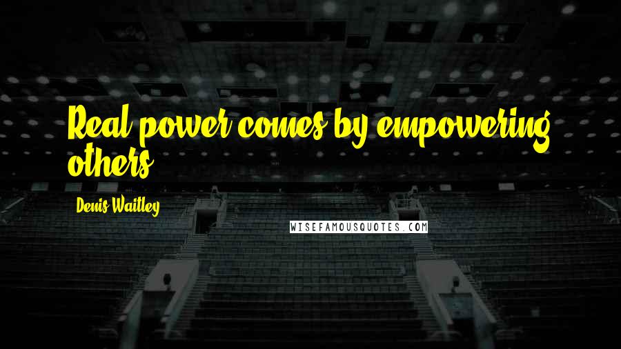 Denis Waitley Quotes: Real power comes by empowering others.