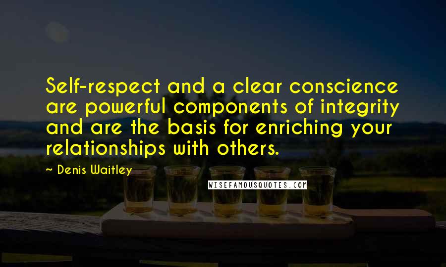 Denis Waitley Quotes: Self-respect and a clear conscience are powerful components of integrity and are the basis for enriching your relationships with others.