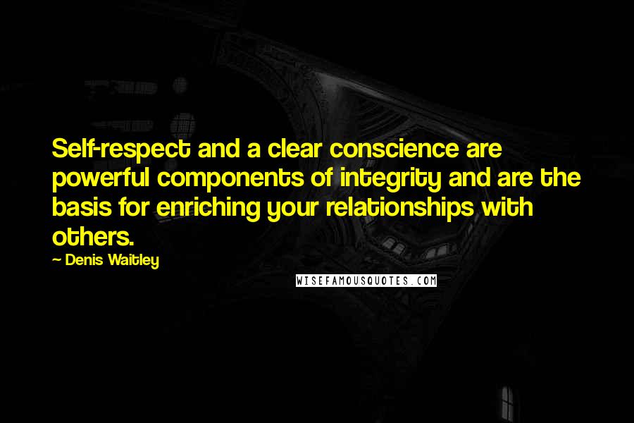 Denis Waitley Quotes: Self-respect and a clear conscience are powerful components of integrity and are the basis for enriching your relationships with others.