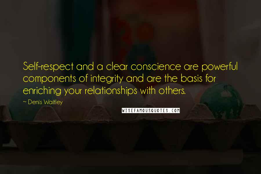 Denis Waitley Quotes: Self-respect and a clear conscience are powerful components of integrity and are the basis for enriching your relationships with others.