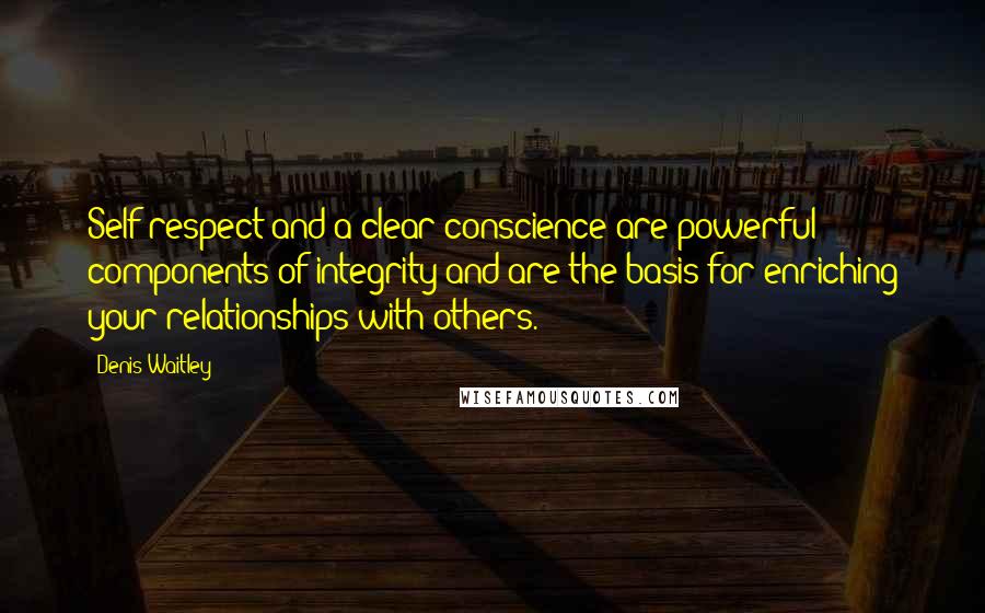 Denis Waitley Quotes: Self-respect and a clear conscience are powerful components of integrity and are the basis for enriching your relationships with others.