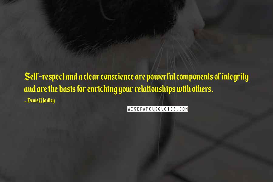 Denis Waitley Quotes: Self-respect and a clear conscience are powerful components of integrity and are the basis for enriching your relationships with others.