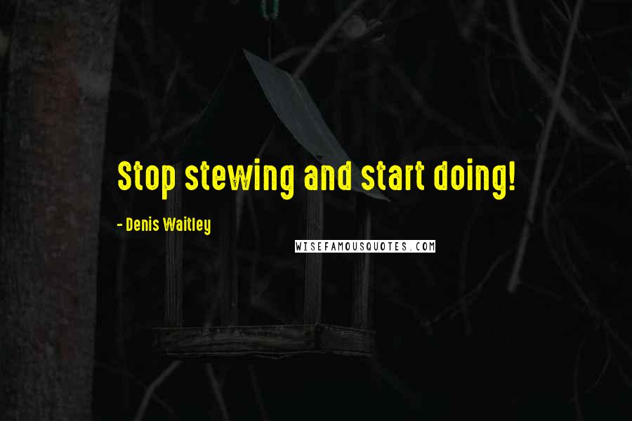 Denis Waitley Quotes: Stop stewing and start doing!