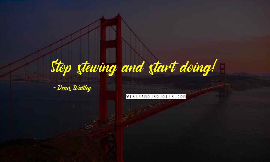 Denis Waitley Quotes: Stop stewing and start doing!