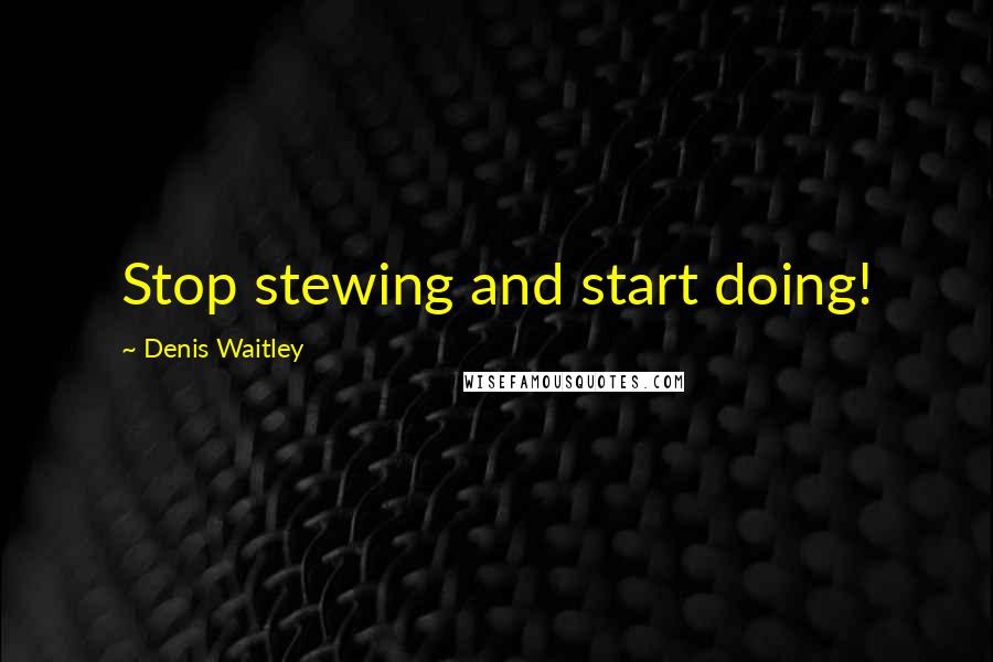 Denis Waitley Quotes: Stop stewing and start doing!
