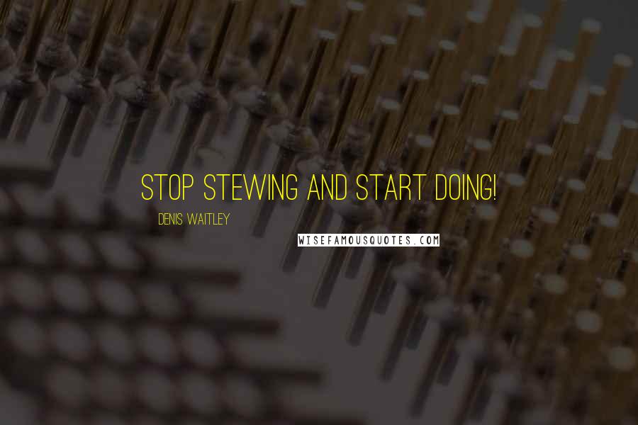 Denis Waitley Quotes: Stop stewing and start doing!