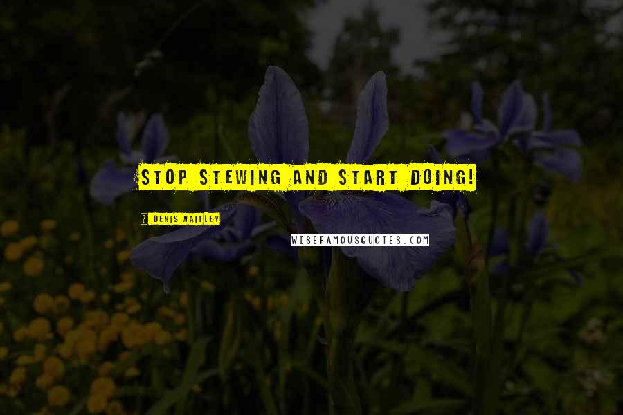 Denis Waitley Quotes: Stop stewing and start doing!