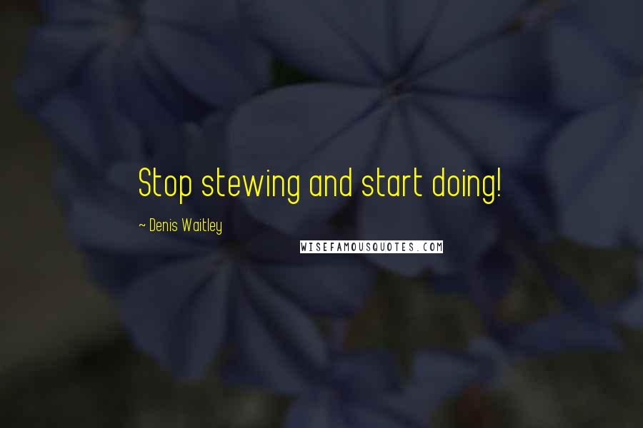 Denis Waitley Quotes: Stop stewing and start doing!