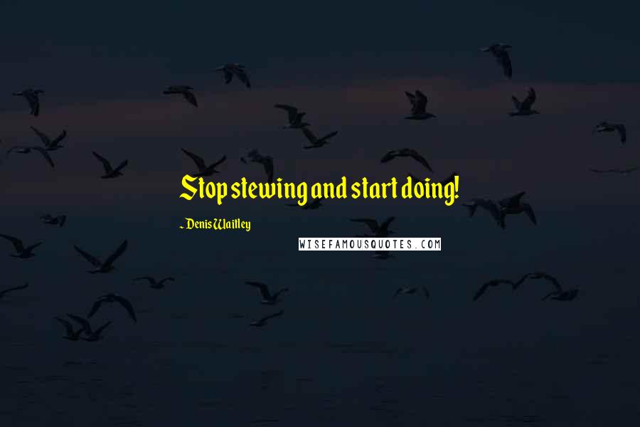 Denis Waitley Quotes: Stop stewing and start doing!