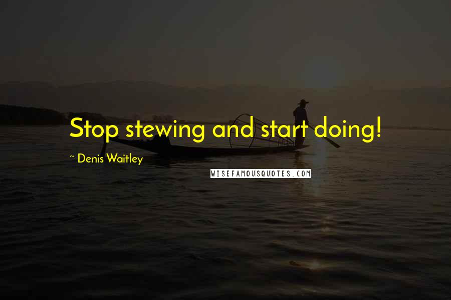 Denis Waitley Quotes: Stop stewing and start doing!