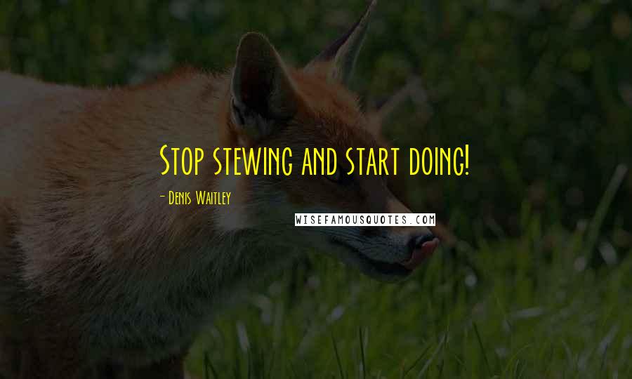 Denis Waitley Quotes: Stop stewing and start doing!