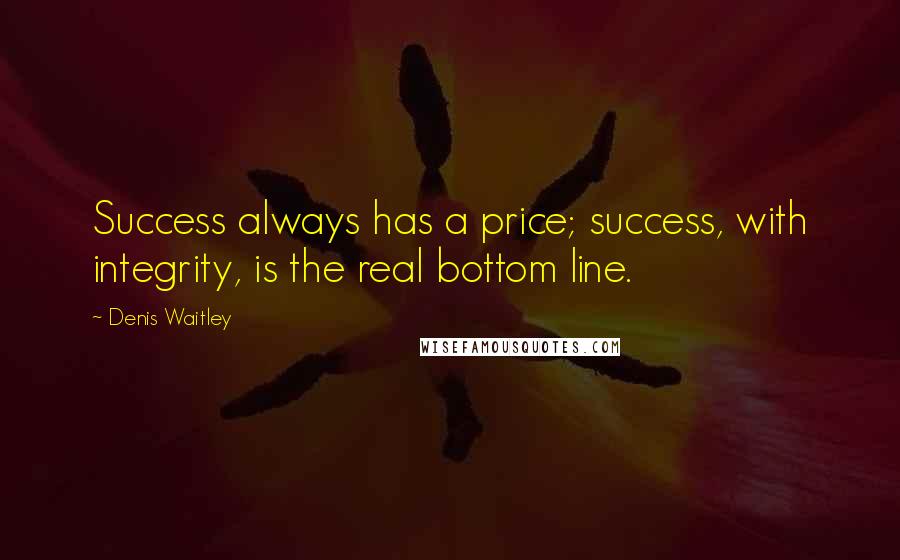 Denis Waitley Quotes: Success always has a price; success, with integrity, is the real bottom line.