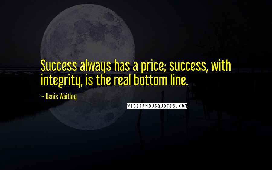 Denis Waitley Quotes: Success always has a price; success, with integrity, is the real bottom line.