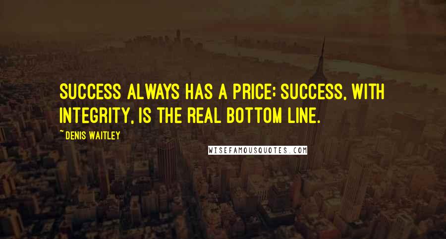 Denis Waitley Quotes: Success always has a price; success, with integrity, is the real bottom line.
