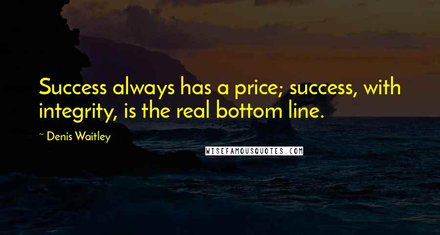 Denis Waitley Quotes: Success always has a price; success, with integrity, is the real bottom line.