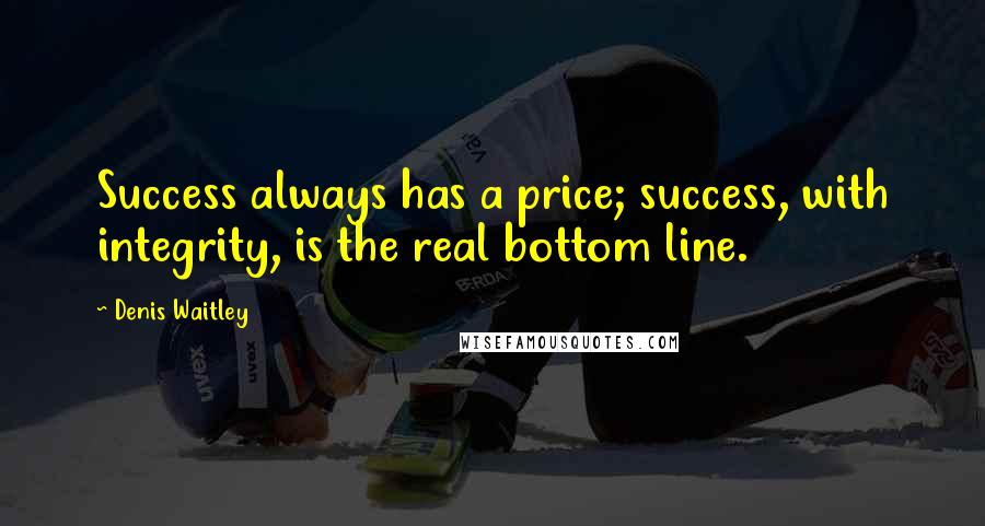 Denis Waitley Quotes: Success always has a price; success, with integrity, is the real bottom line.