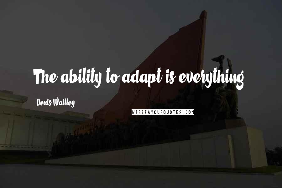 Denis Waitley Quotes: The ability to adapt is everything!