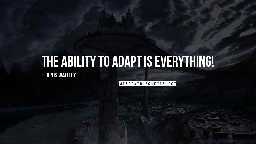 Denis Waitley Quotes: The ability to adapt is everything!