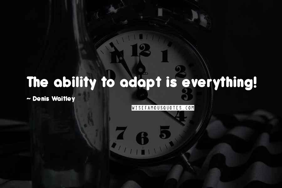 Denis Waitley Quotes: The ability to adapt is everything!