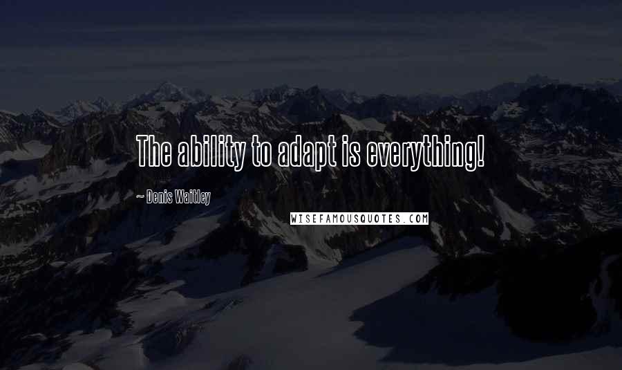 Denis Waitley Quotes: The ability to adapt is everything!