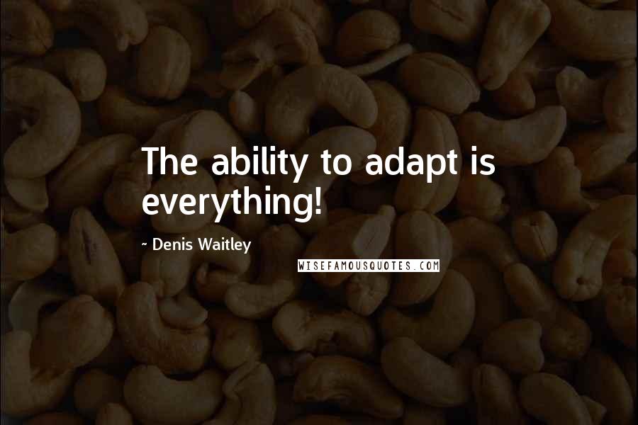 Denis Waitley Quotes: The ability to adapt is everything!