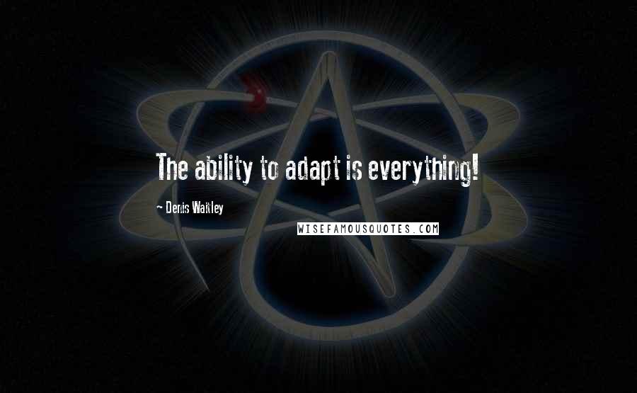 Denis Waitley Quotes: The ability to adapt is everything!