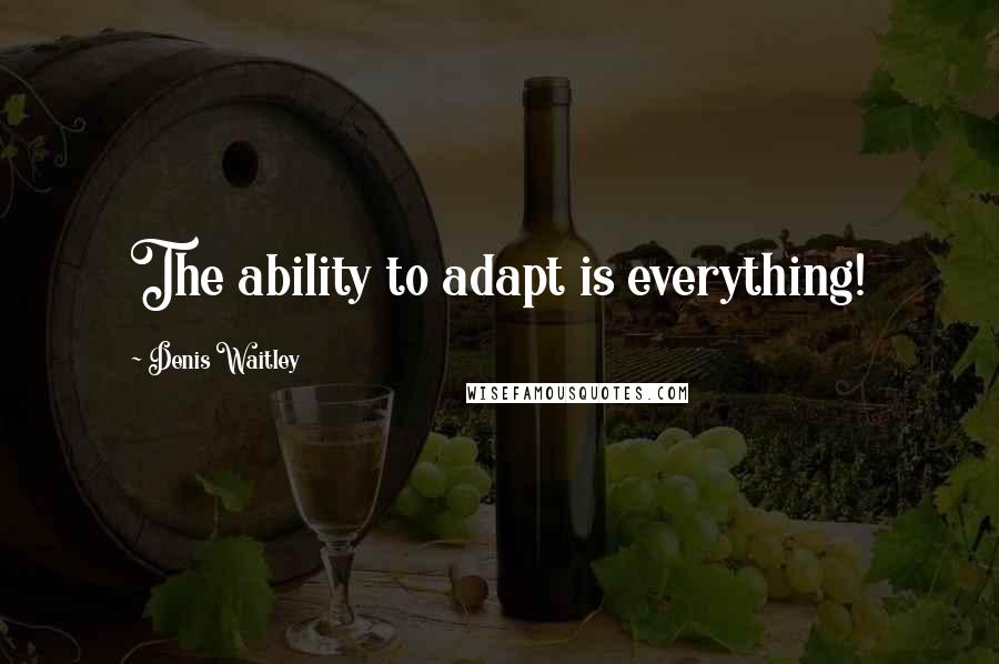 Denis Waitley Quotes: The ability to adapt is everything!