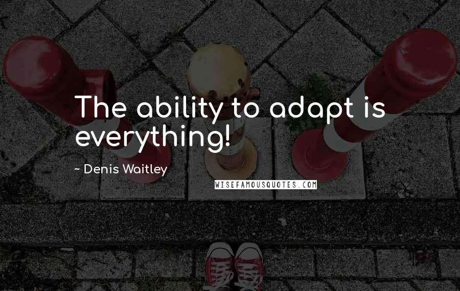 Denis Waitley Quotes: The ability to adapt is everything!