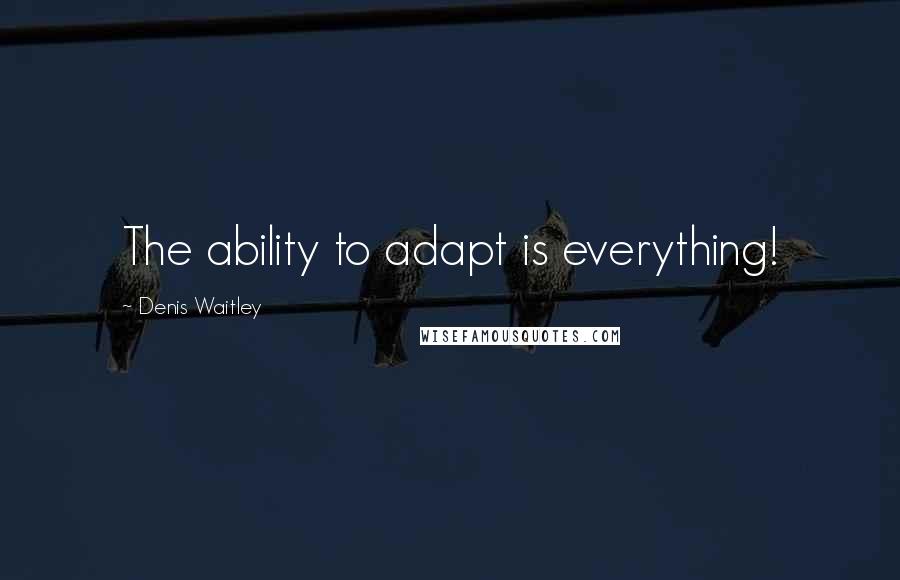 Denis Waitley Quotes: The ability to adapt is everything!