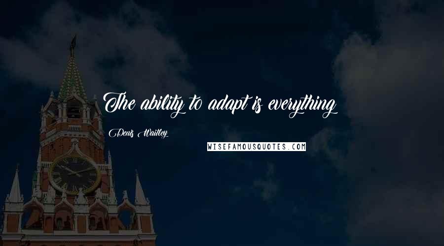 Denis Waitley Quotes: The ability to adapt is everything!