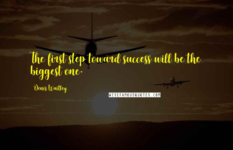 Denis Waitley Quotes: The first step toward success will be the biggest one.