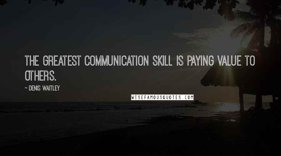 Denis Waitley Quotes: The greatest communication skill is paying value to others.