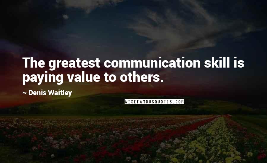 Denis Waitley Quotes: The greatest communication skill is paying value to others.