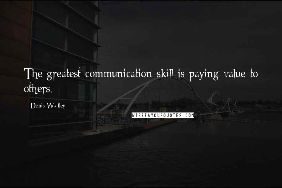 Denis Waitley Quotes: The greatest communication skill is paying value to others.