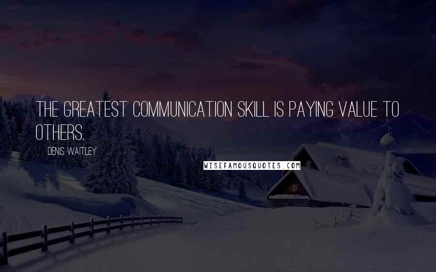 Denis Waitley Quotes: The greatest communication skill is paying value to others.