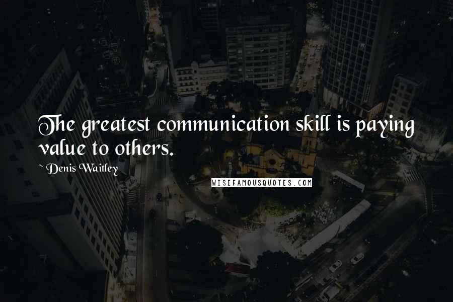 Denis Waitley Quotes: The greatest communication skill is paying value to others.