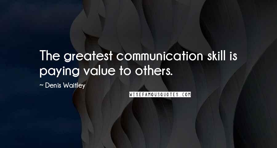 Denis Waitley Quotes: The greatest communication skill is paying value to others.