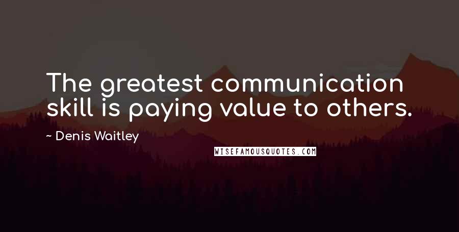 Denis Waitley Quotes: The greatest communication skill is paying value to others.