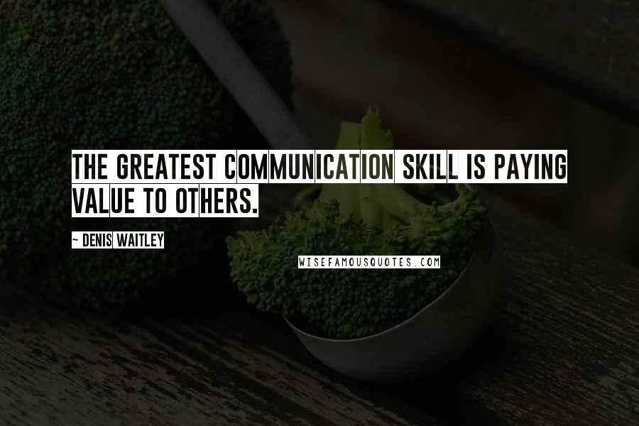 Denis Waitley Quotes: The greatest communication skill is paying value to others.